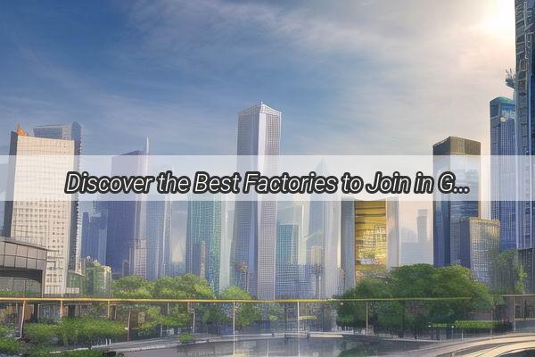 Discover the Best Factories to Join in Guangzhou Your Gateway to a Rewarding Career